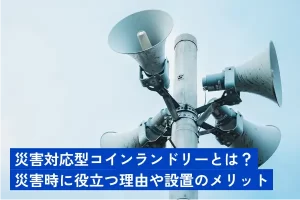 災害対応型コインランドリーとは？災害時に役立つ理由や設置のメリット
