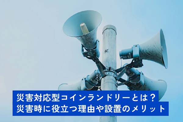 災害対応型コインランドリーとは？災害時に役立つ理由や設置のメリット