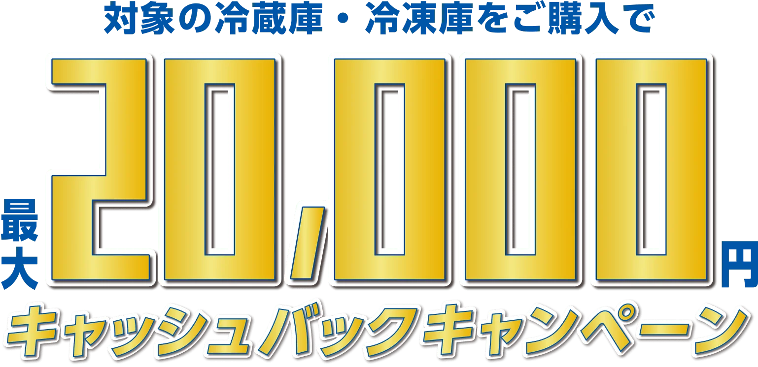 対象の冷蔵庫・冷凍庫をご購入で、最大20,000円のキャッシュバックキャンペーン