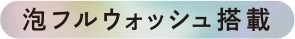 泡フルウォッシュ搭載