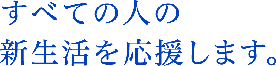 すべての人の新生活を応援します